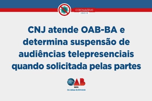 [CNJ atende OAB-BA e determina suspensão de audiências telepresenciais quando solicitada pelas partes]