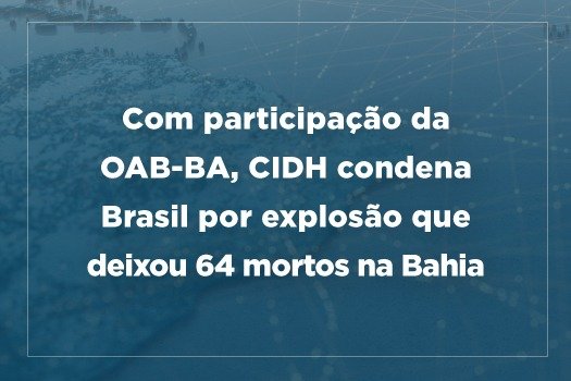 [Com participação da OAB-BA, CIDH condena Brasil por explosão que deixou 64 mortos na Bahia]