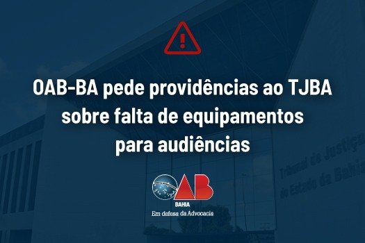 [OAB-BA pede providências ao TJBA sobre falta de equipamentos para audiências]