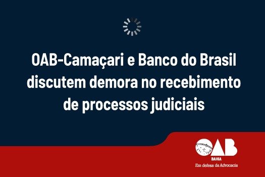 [OAB-Camaçari e Banco do Brasil discutem demora no recebimento de processos judiciais]