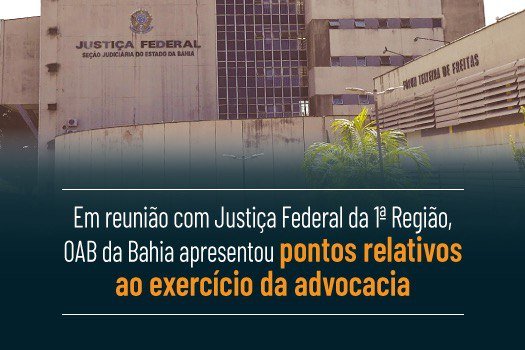 [Em reunião com Justiça Federal da 1ª Região, OAB da Bahia apresentou pontos relativos ao exercício da advocacia]