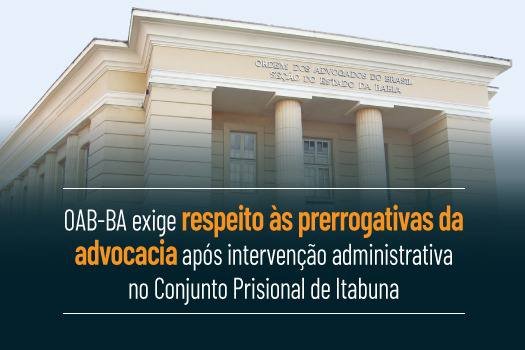 [ OAB-BA exige respeito às prerrogativas da advocacia após intervenção administrativa no Conjunto Prisional de Itabuna]